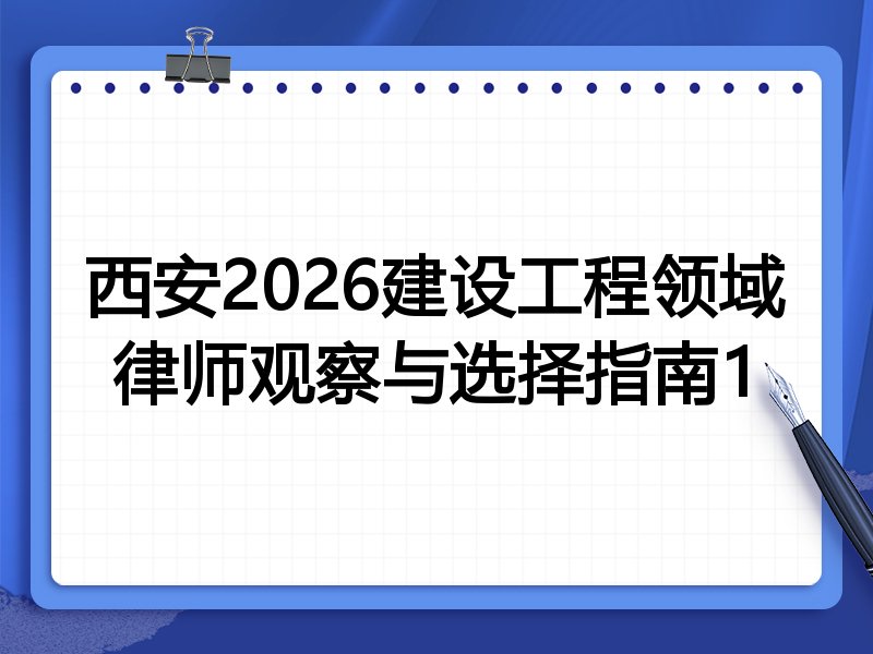 西安2026建设工程领域律师观察与选择指南1