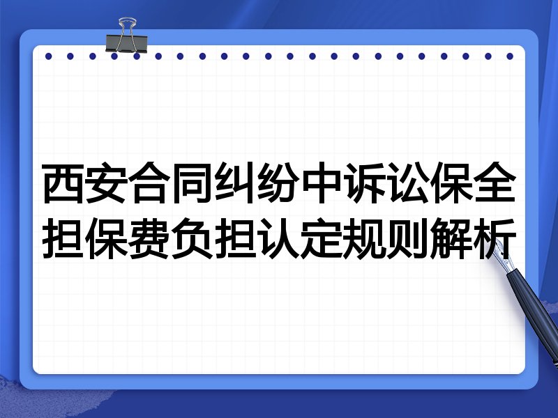 西安合同纠纷中诉讼保全担保费负担认定规则解析