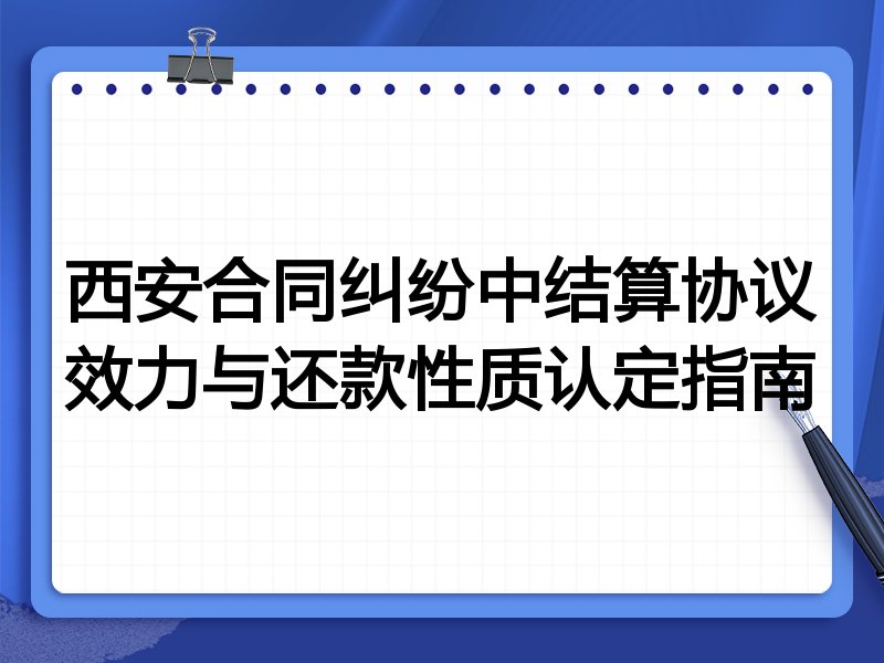 西安合同纠纷中结算协议效力与还款性质认定指南