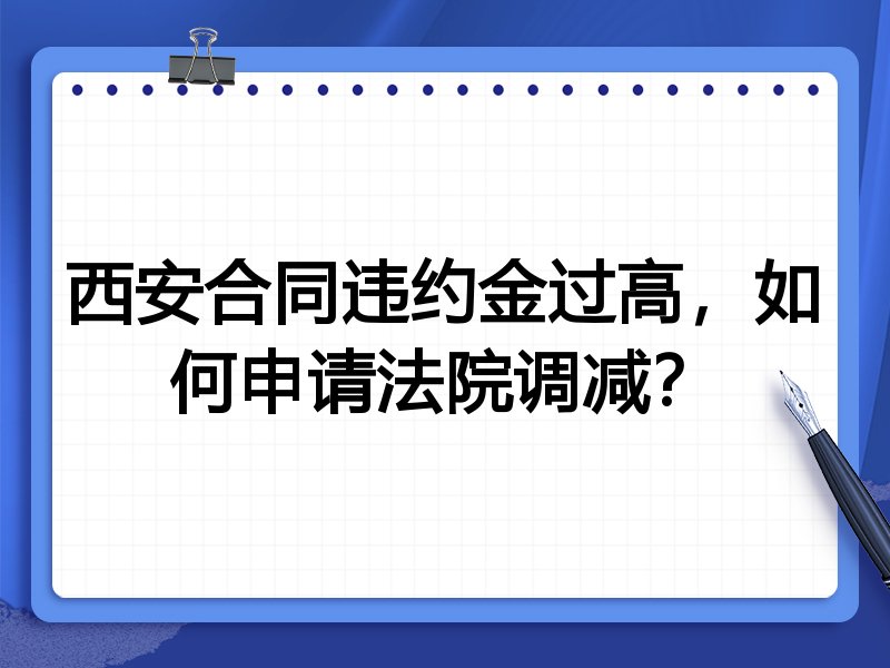 西安合同违约金过高,如何申请法院调减?
