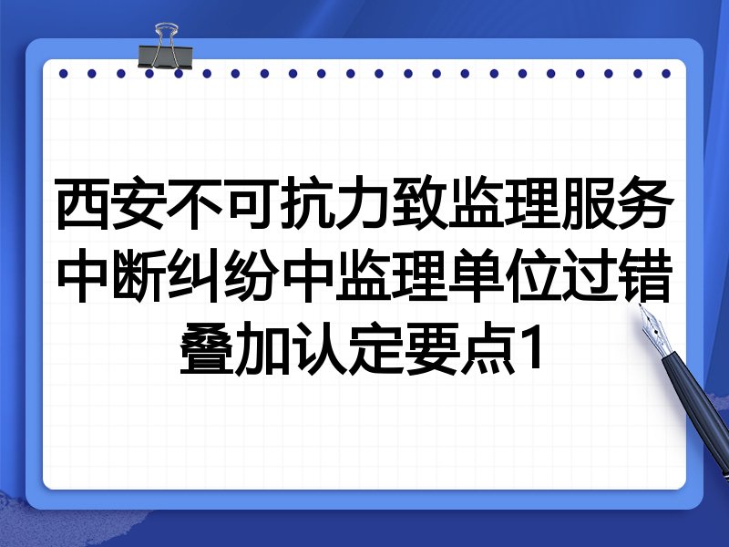 西安不可抗力致监理服务中断纠纷中监理单位过错叠加认定要点1