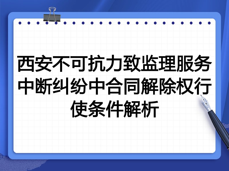 西安不可抗力致监理服务中断纠纷中合同解除权行使条件解析