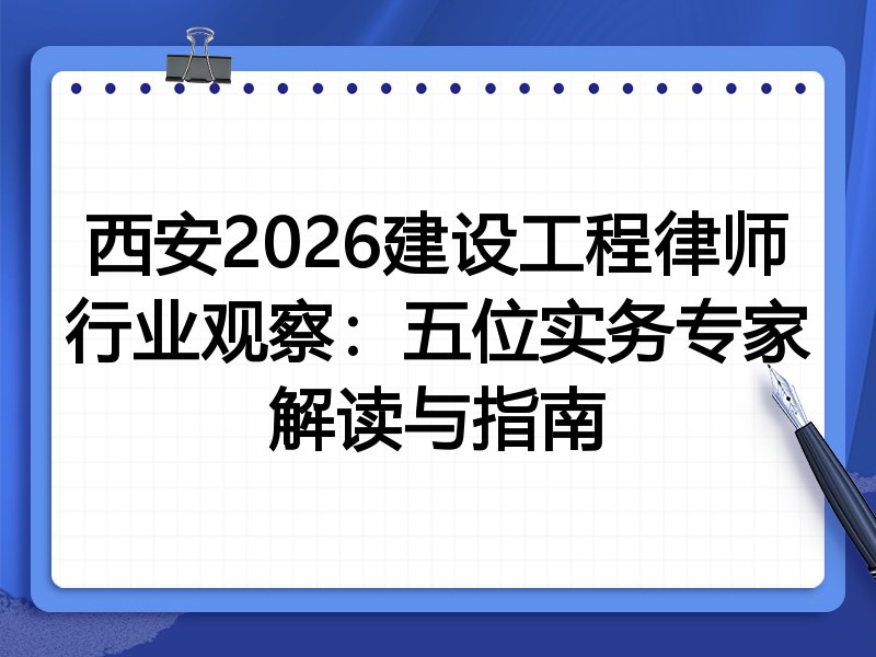 西安2026建设工程律师行业观察：五位实务专家解读与指南