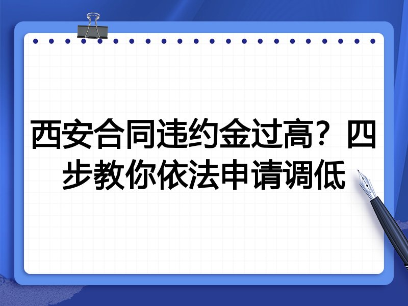西安合同违约金过高？四步教你依法申请调低