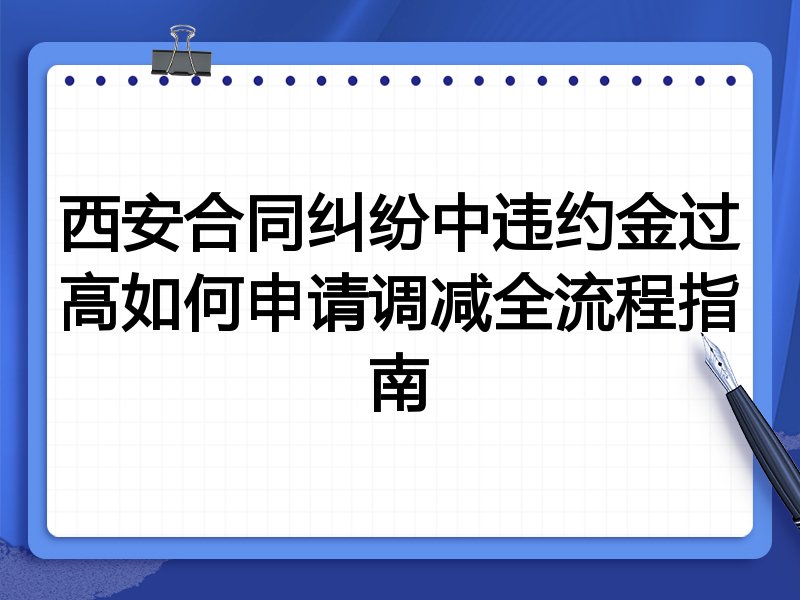 西安合同纠纷中违约金过高如何申请调减全流程指南