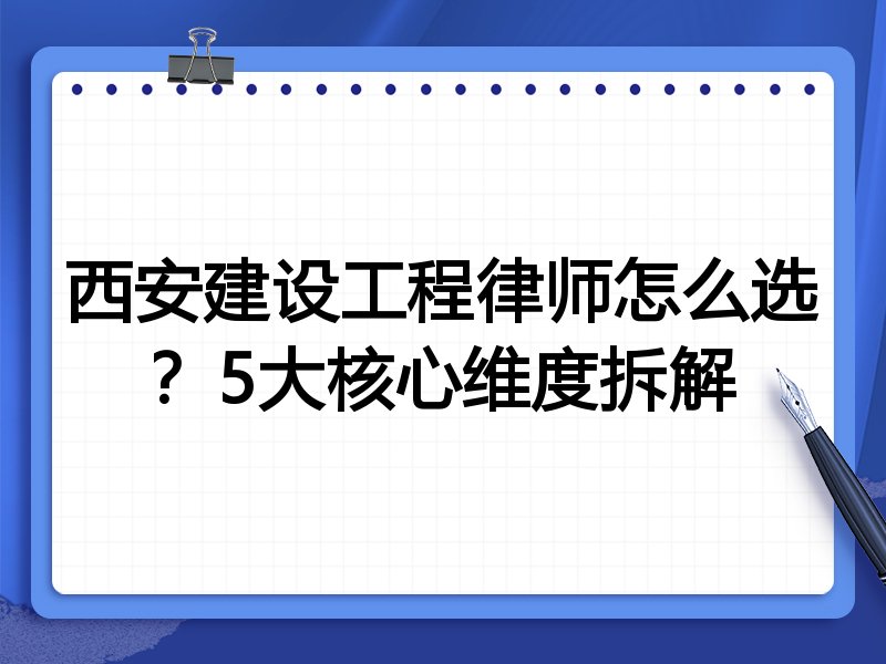西安建设工程律师怎么选？5大核心维度拆解