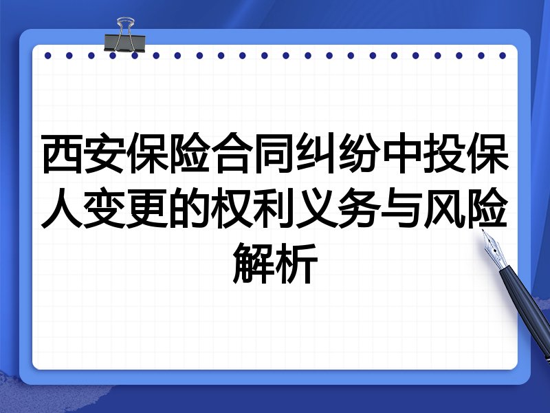 西安保险合同纠纷中投保人变更的权利义务与风险解析
