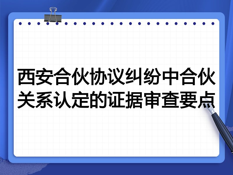 西安合伙协议纠纷中合伙关系认定的证据审查要点