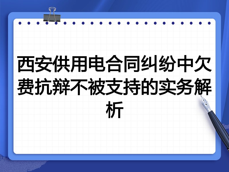 西安供用电合同纠纷中欠费抗辩不被支持的实务解析