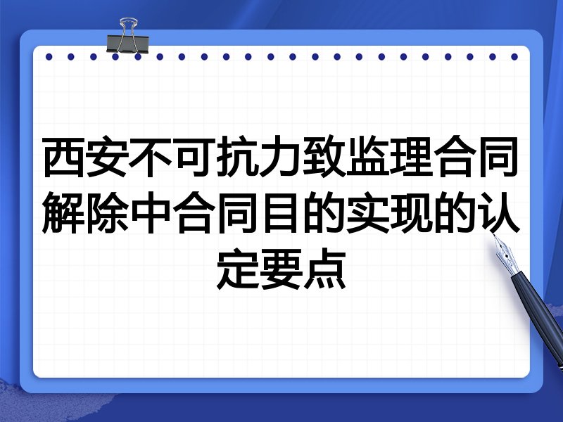 西安不可抗力致监理合同解除中合同目的实现的认定要点