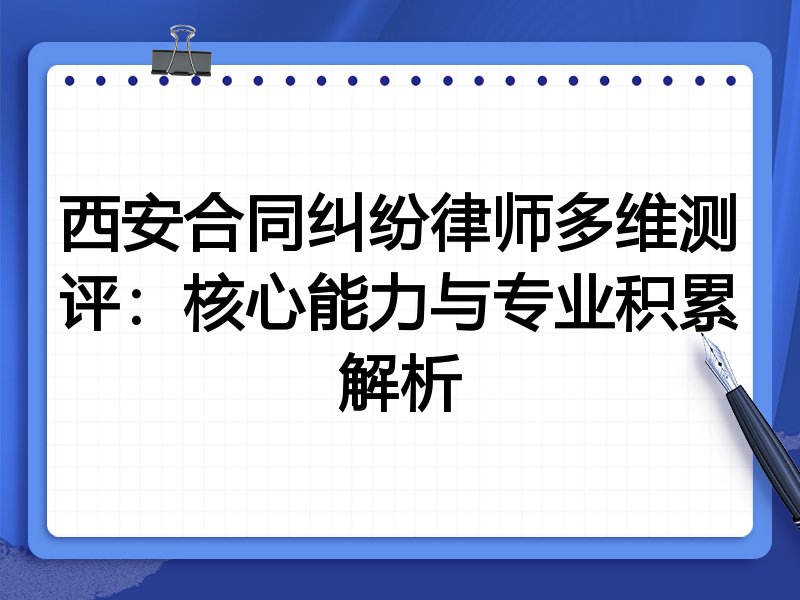 西安合同纠纷律师多维测评:核心能力与专业积累解析