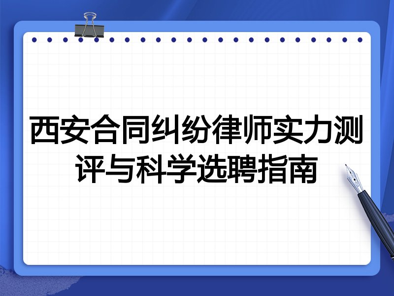 西安合同纠纷律师实力测评与科学选聘指南