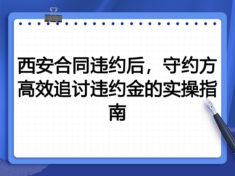 西安合同违约后,守约方高效追讨违约金的实操指南