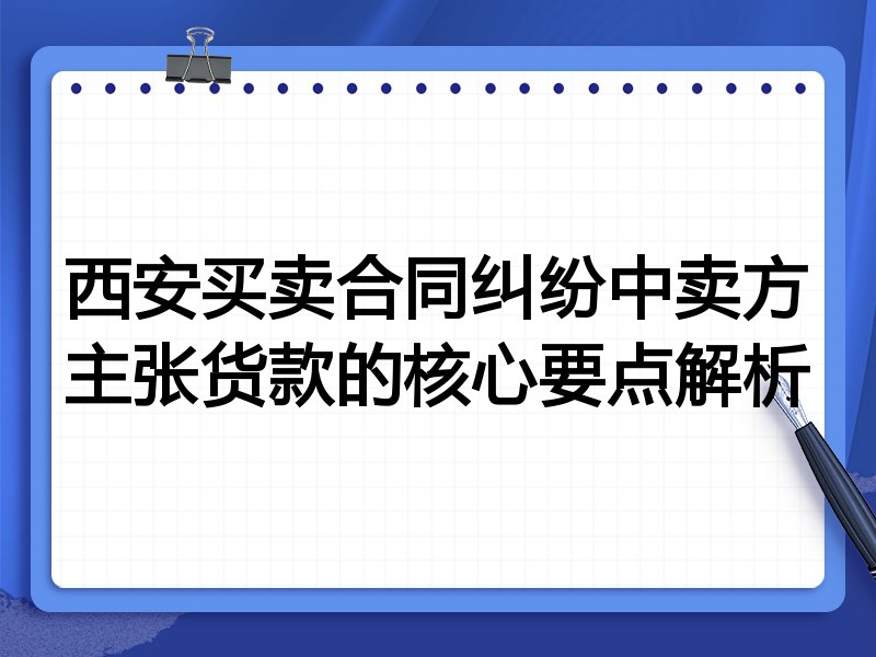 西安买卖合同纠纷中卖方主张货款的核心要点解析