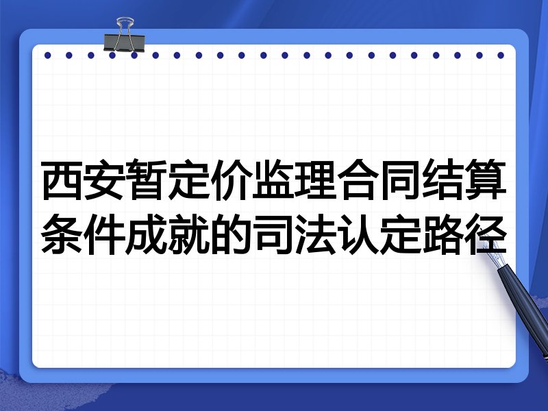 西安暂定价监理合同结算条件成就的司法认定路径
