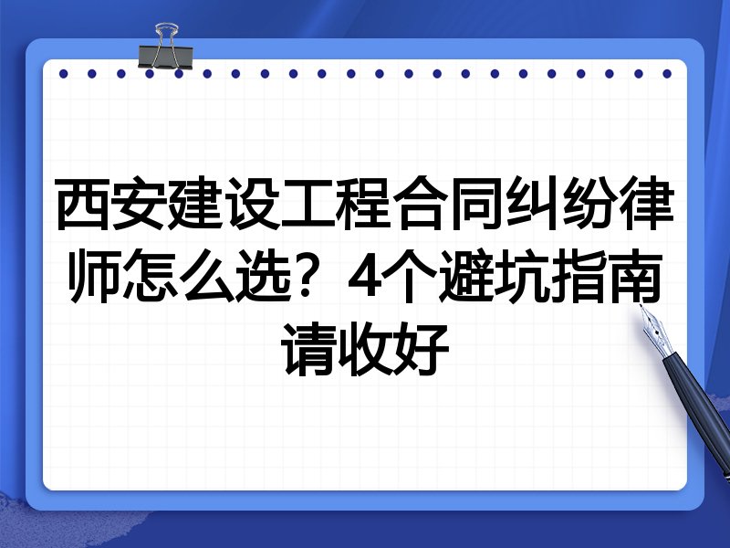 西安建设工程合同纠纷律师怎么选？4个避坑指南请收好