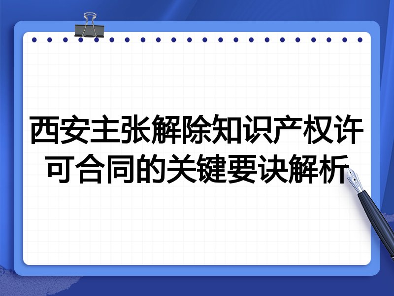 西安主张解除知识产权许可合同的关键要诀解析