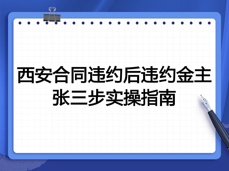 西安合同违约后违约金主张三步实操指南