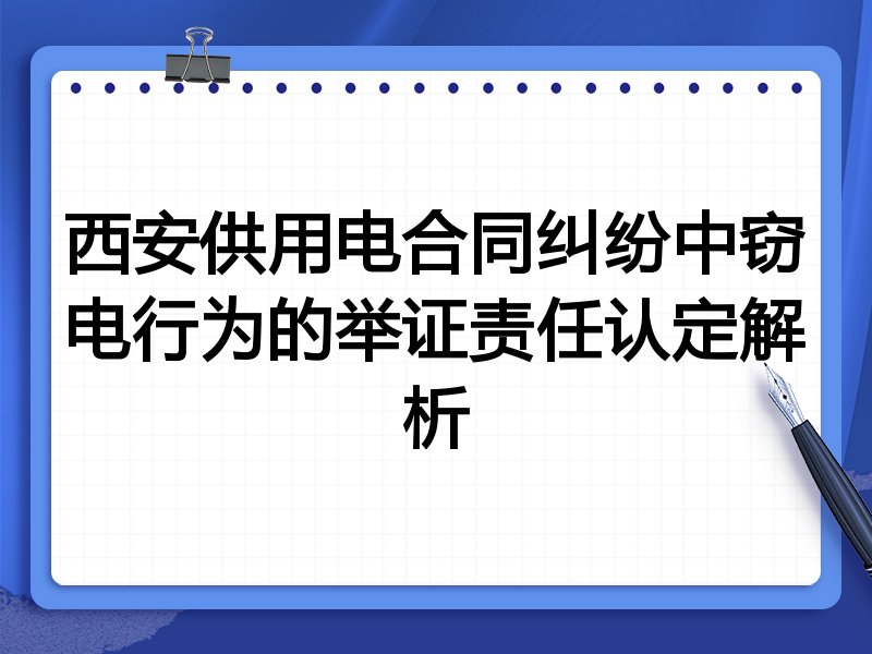 西安供用电合同纠纷中窃电行为的举证责任认定解析