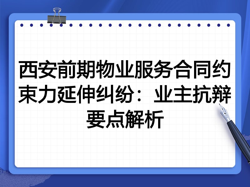 西安前期物业服务合同约束力延伸纠纷:业主抗辩要点解析