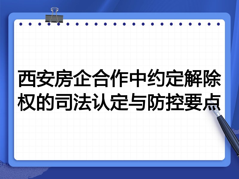 西安房企合作中约定解除权的司法认定与防控要点