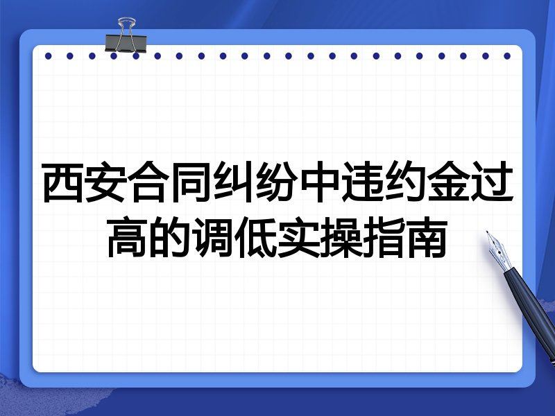 西安合同纠纷中违约金过高的调低实操指南