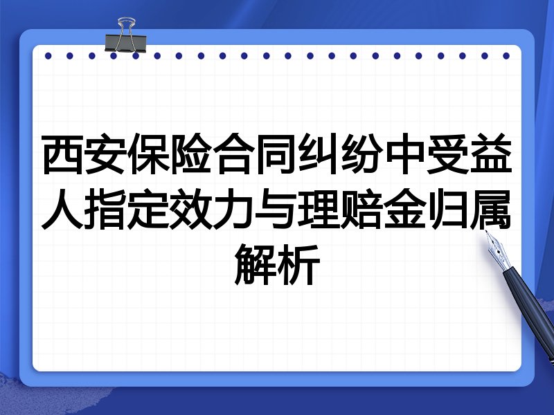 西安保险合同纠纷中受益人指定效力与理赔金归属解析