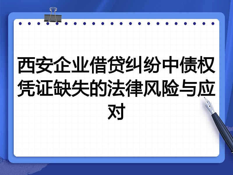 西安企业借贷纠纷中债权凭证缺失的法律风险与应对