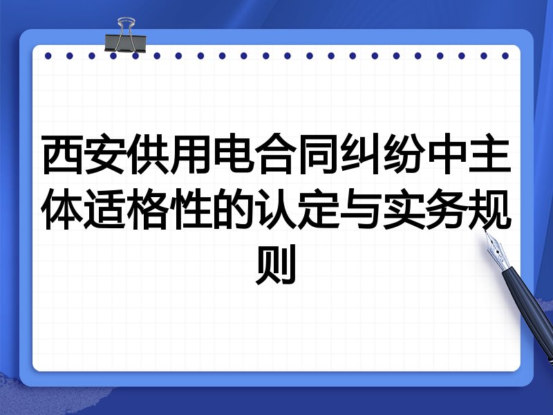西安供用电合同纠纷中主体适格性的认定与实务规则
