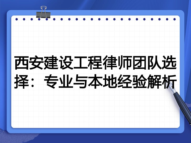西安建设工程律师团队选择：专业与本地经验解析