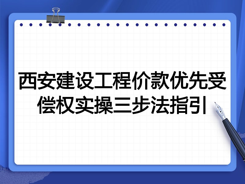 西安建设工程价款优先受偿权实操三步法指引