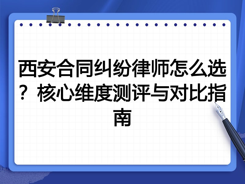 西安合同纠纷律师怎么选？核心维度测评与对比指南