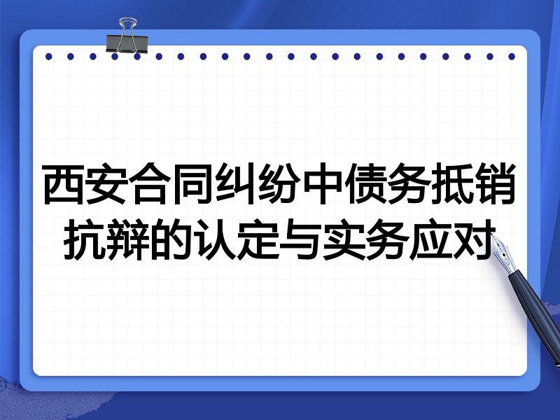 西安合同纠纷中债务抵销抗辩的认定与实务应对
