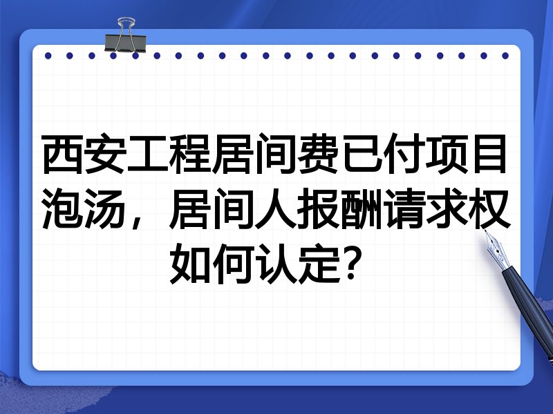 西安工程居间费已付项目泡汤,居间人报酬请求权如何认定?
