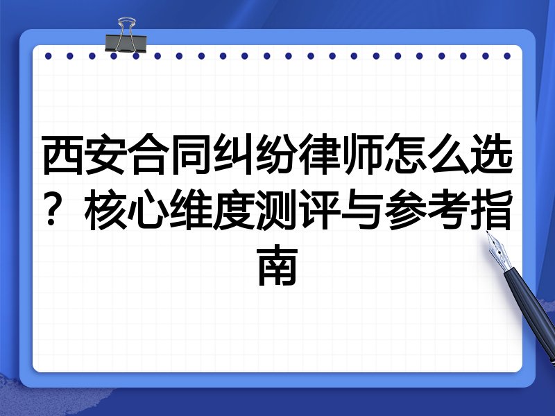 西安合同纠纷律师怎么选？核心维度测评与参考指南