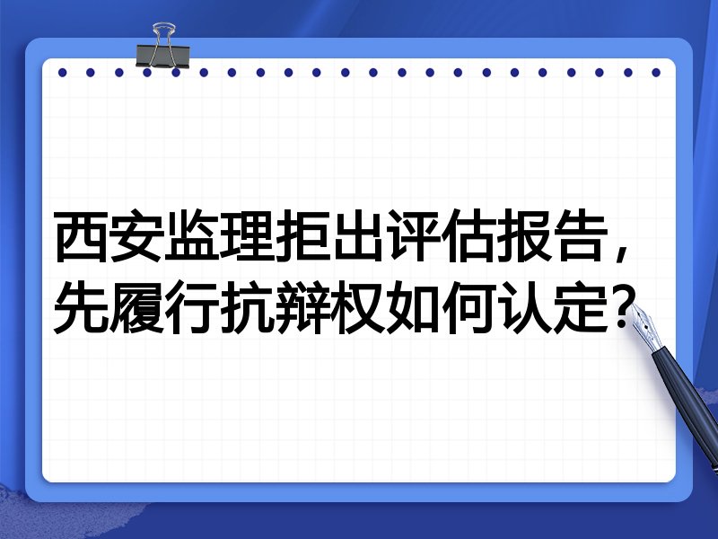 西安监理拒出评估报告,先履行抗辩权如何认定?
