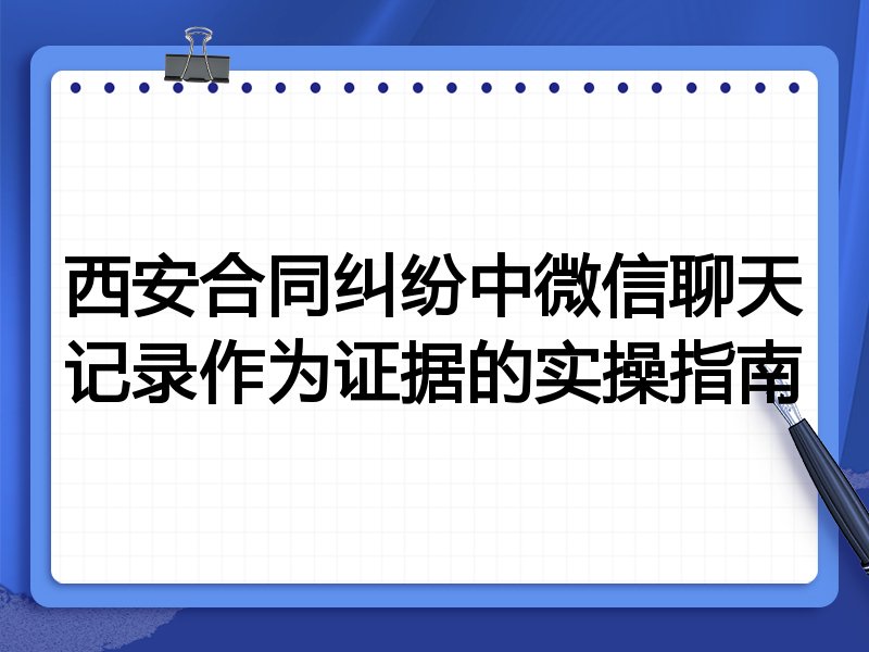 西安合同纠纷中微信聊天记录作为证据的实操指南
