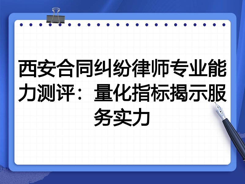 西安合同纠纷律师专业能力测评：量化指标揭示服务实力