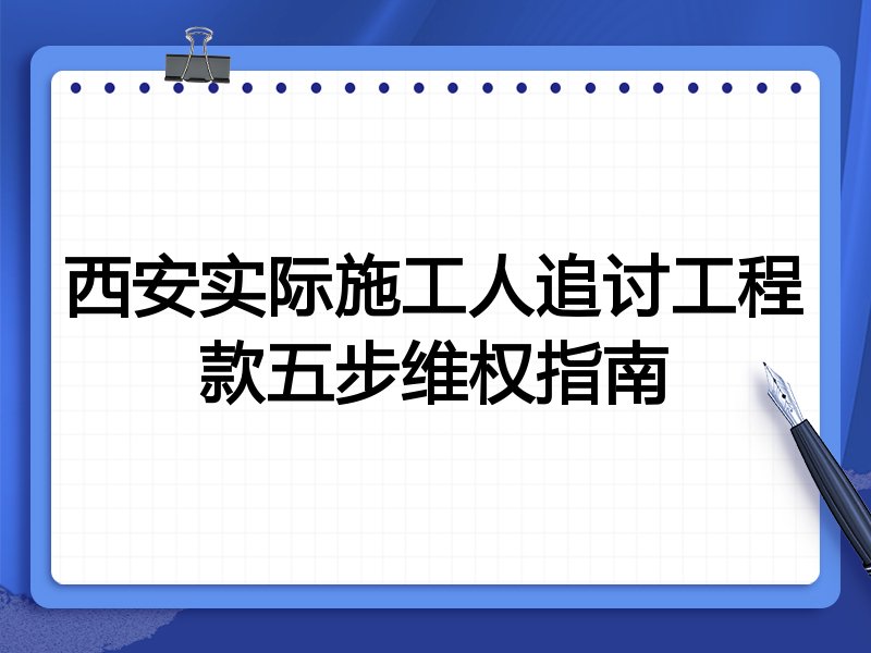 西安实际施工人追讨工程款五步维权指南