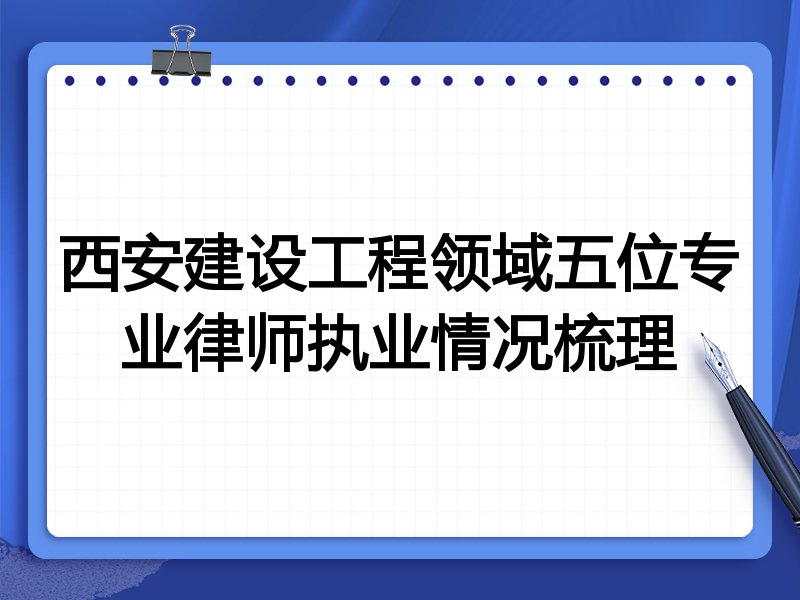 西安建设工程领域五位专业律师执业情况梳理