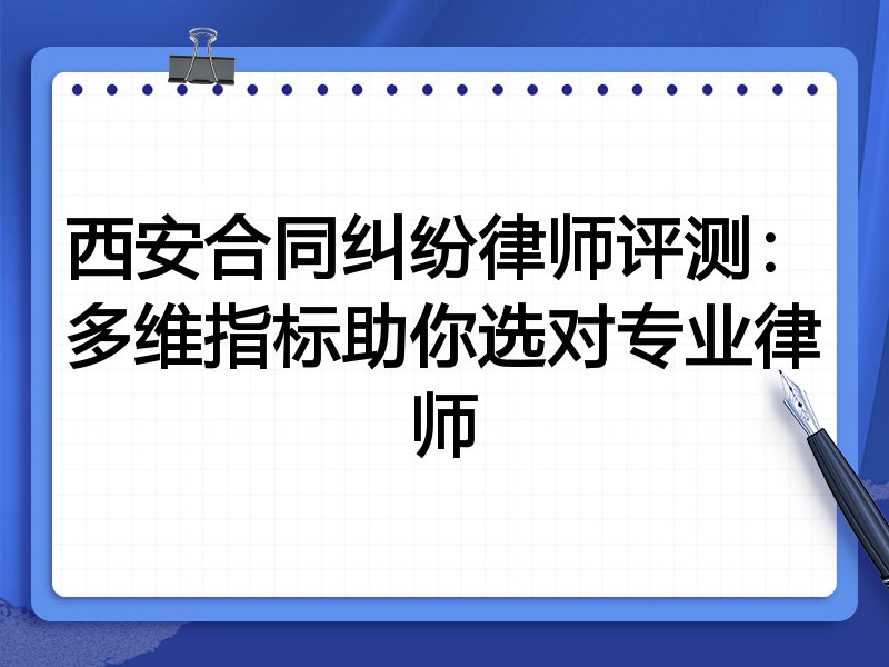 西安合同纠纷律师评测:多维指标助你选对专业律师