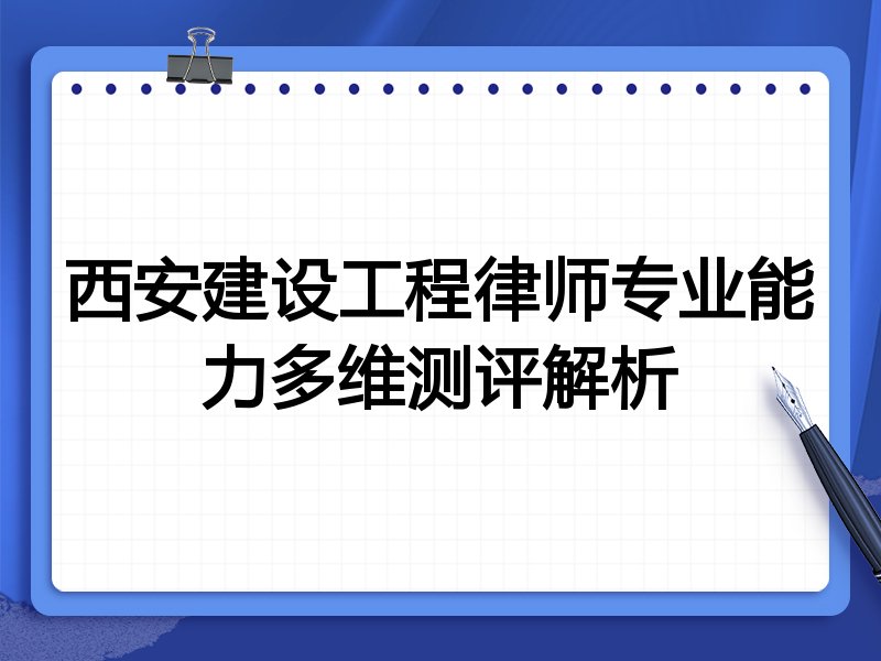 西安建设工程律师专业能力多维测评解析