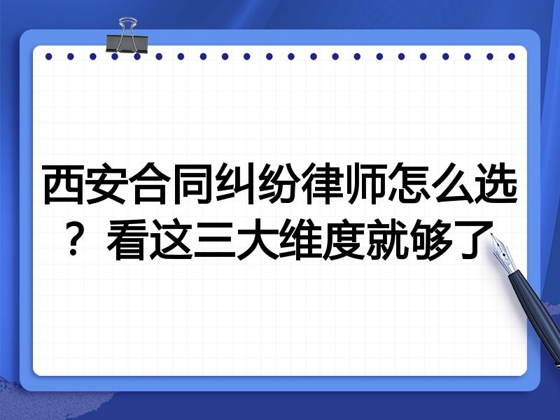 西安合同纠纷律师怎么选？看这三大维度就够了