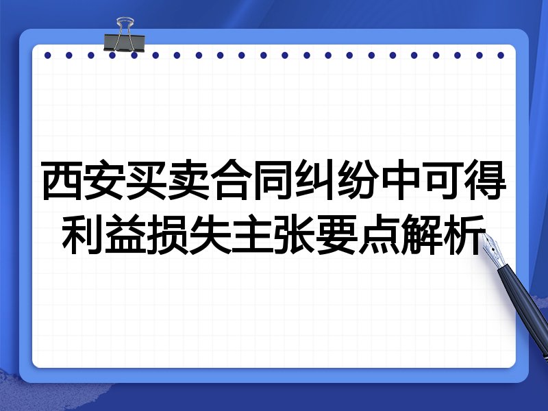 西安买卖合同纠纷中可得利益损失主张要点解析
