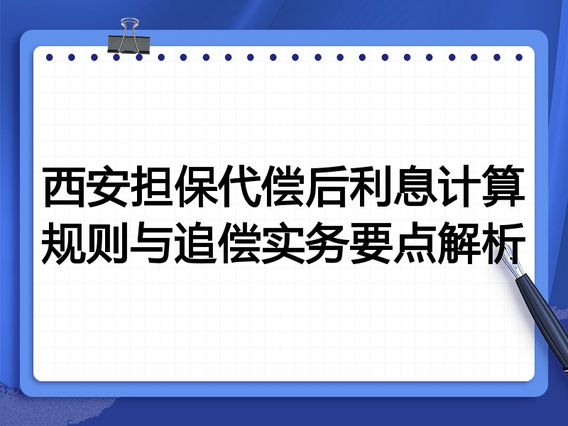 西安担保代偿后利息计算规则与追偿实务要点解析