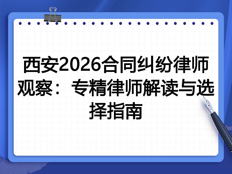 西安2026合同纠纷律师观察：专精律师解读与选择指南
