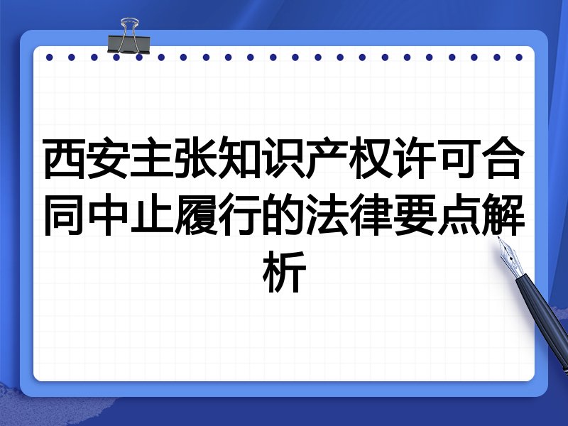 西安主张知识产权许可合同中止履行的法律要点解析