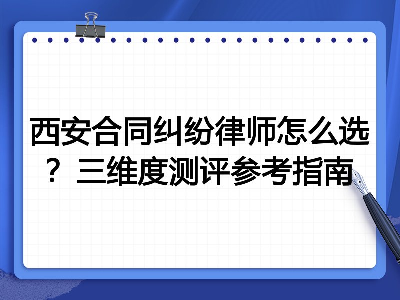 西安合同纠纷律师怎么选？三维度测评参考指南