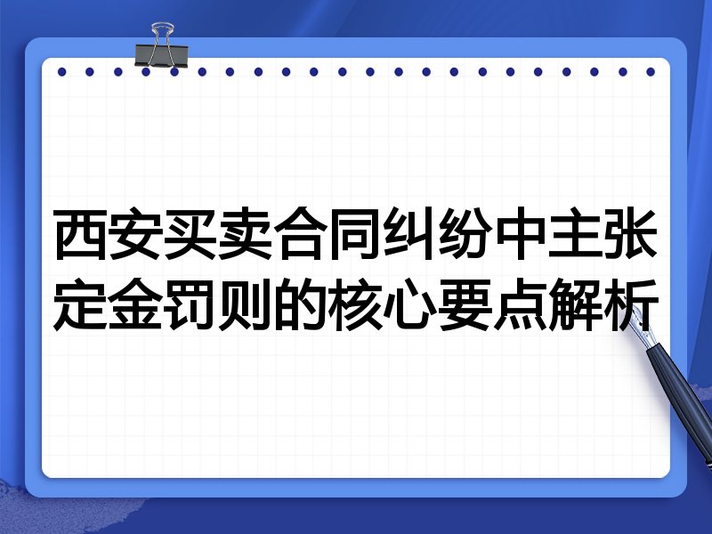 西安买卖合同纠纷中主张定金罚则的核心要点解析