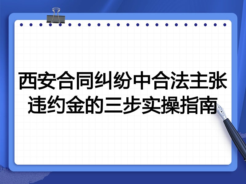 西安合同纠纷中合法主张违约金的三步实操指南